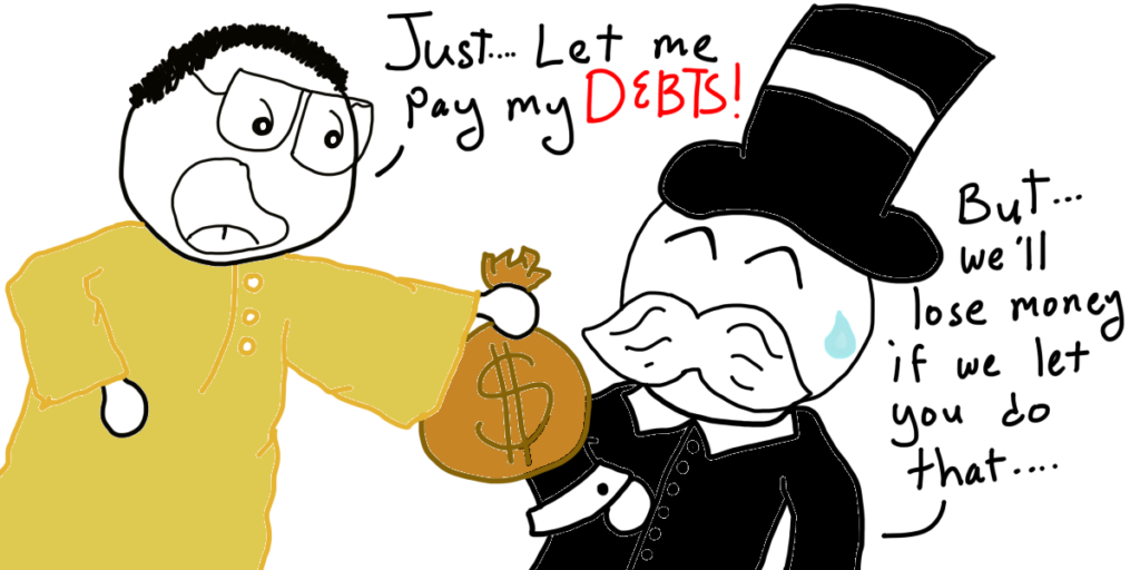Comic Sam is shoving money in the face of Mr. Bankerman. He says: Just... Let me pay my Debts!.

Mr. Bankerman Says: But... We'll lose money if we let you do that....