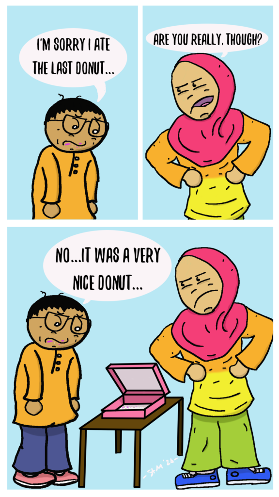 A man in a traditional malay shirt is sorry he took the last donut as he is being reprimanded by a girl in a hijab. 

When asked if he was really sorry, the man in the traditional malay shirt replied, "no...it was a very nice donut"
