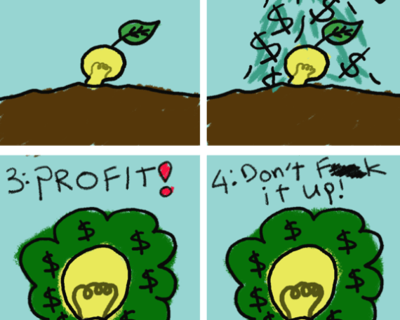 a 4 panel comic that starts up with a seedling representing an idea. Eventually after pouring in money the idea grows and in the last panel a person is seen holding a chainsaw with the caption, "dont mess it up!"