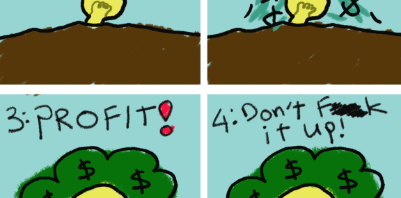 a 4 panel comic that starts up with a seedling representing an idea. Eventually after pouring in money the idea grows and in the last panel a person is seen holding a chainsaw with the caption, "dont mess it up!"